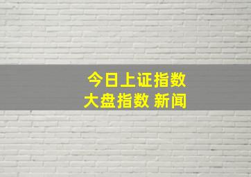 今日上证指数大盘指数 新闻